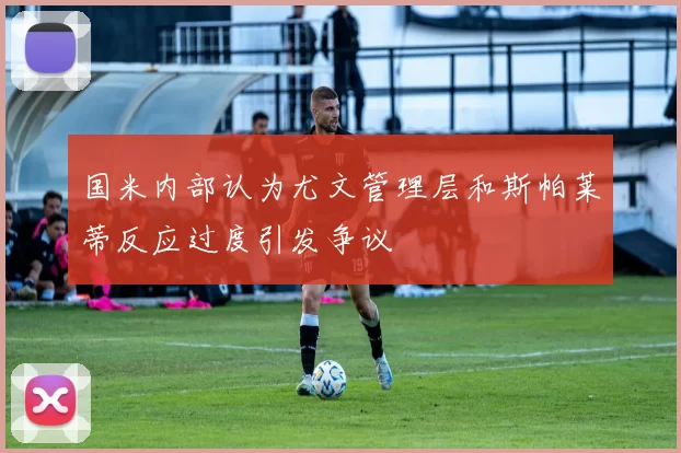 国米内部认为尤文管理层和斯帕莱蒂反应过度引发争议