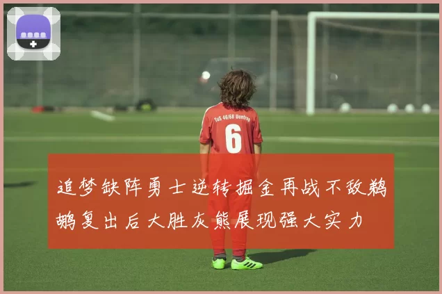 追梦缺阵勇士逆转掘金再战不敌鹈鹕复出后大胜灰熊展现强大实力