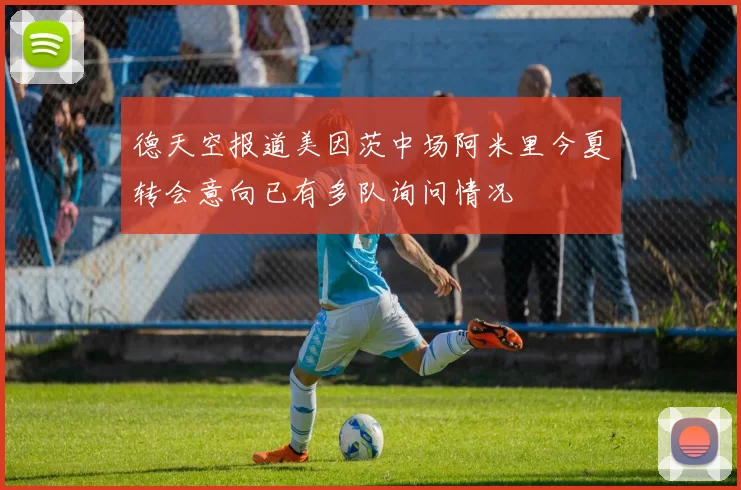 德天空报道美因茨中场阿米里今夏转会意向已有多队询问情况