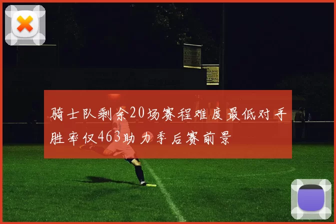 骑士队剩余20场赛程难度最低对手胜率仅463助力季后赛前景