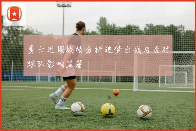 勇士近期战绩分析追梦出战与否对球队影响显著