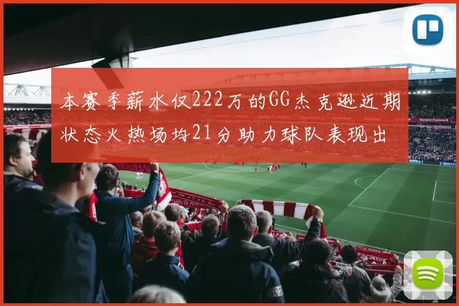 本赛季薪水仅222万的GG杰克逊近期状态火热场均21分助力球队表现出色