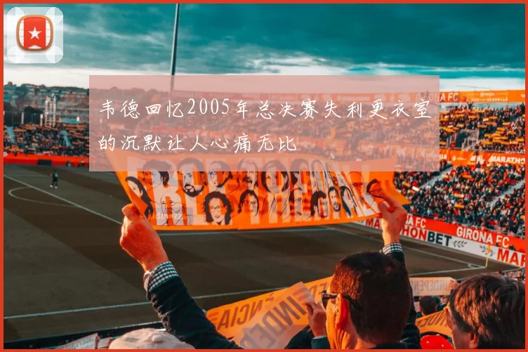 韦德回忆2005年总决赛失利更衣室的沉默让人心痛无比