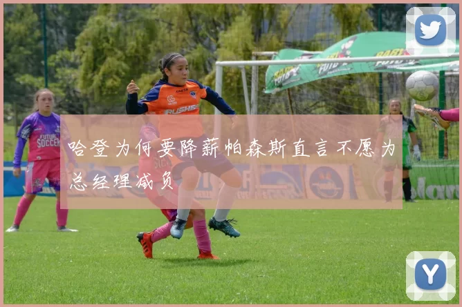 哈登为何要降薪帕森斯直言不愿为总经理减负