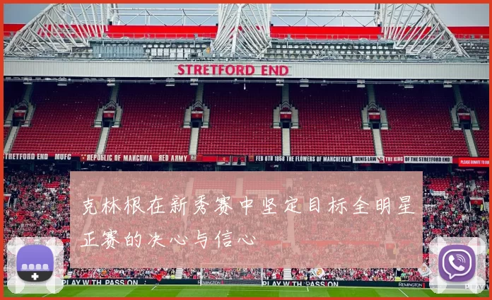 克林根在新秀赛中坚定目标全明星正赛的决心与信心