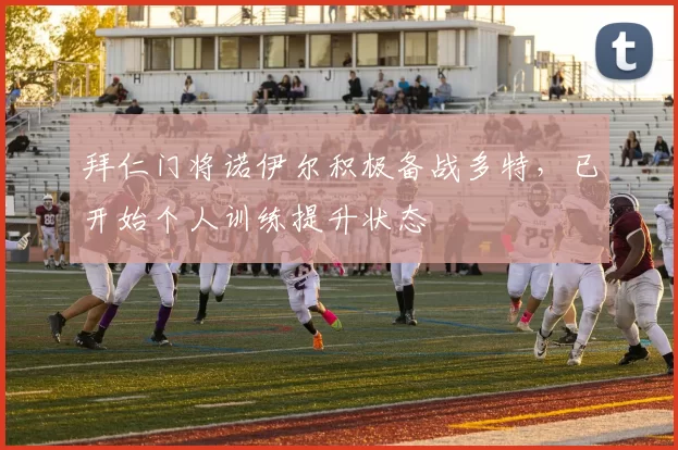 拜仁门将诺伊尔积极备战多特，已开始个人训练提升状态