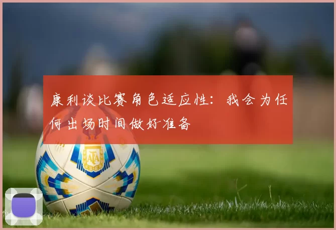 康利谈比赛角色适应性：我会为任何出场时间做好准备