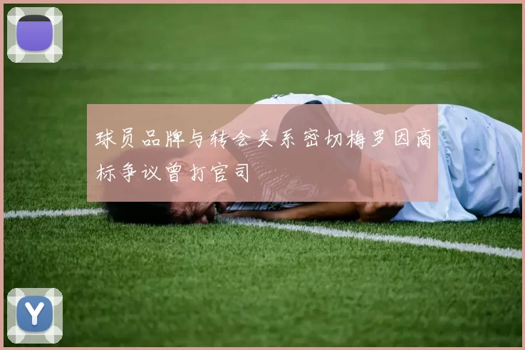 球员品牌与转会关系密切梅罗因商标争议曾打官司