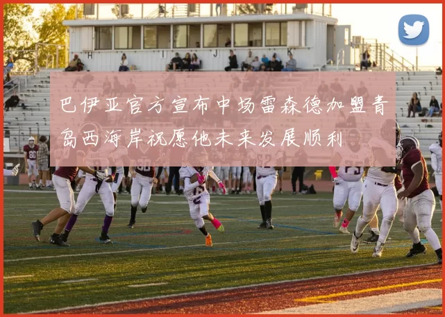 巴伊亚官方宣布中场雷森德加盟青岛西海岸祝愿他未来发展顺利