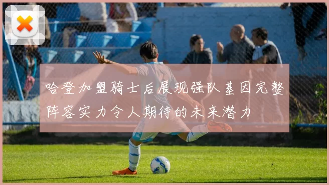 哈登加盟骑士后展现强队基因完整阵容实力令人期待的未来潜力